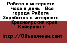 Работа в интернете 2 часа в день - Все города Работа » Заработок в интернете   . Красноярский край,Кайеркан г.
